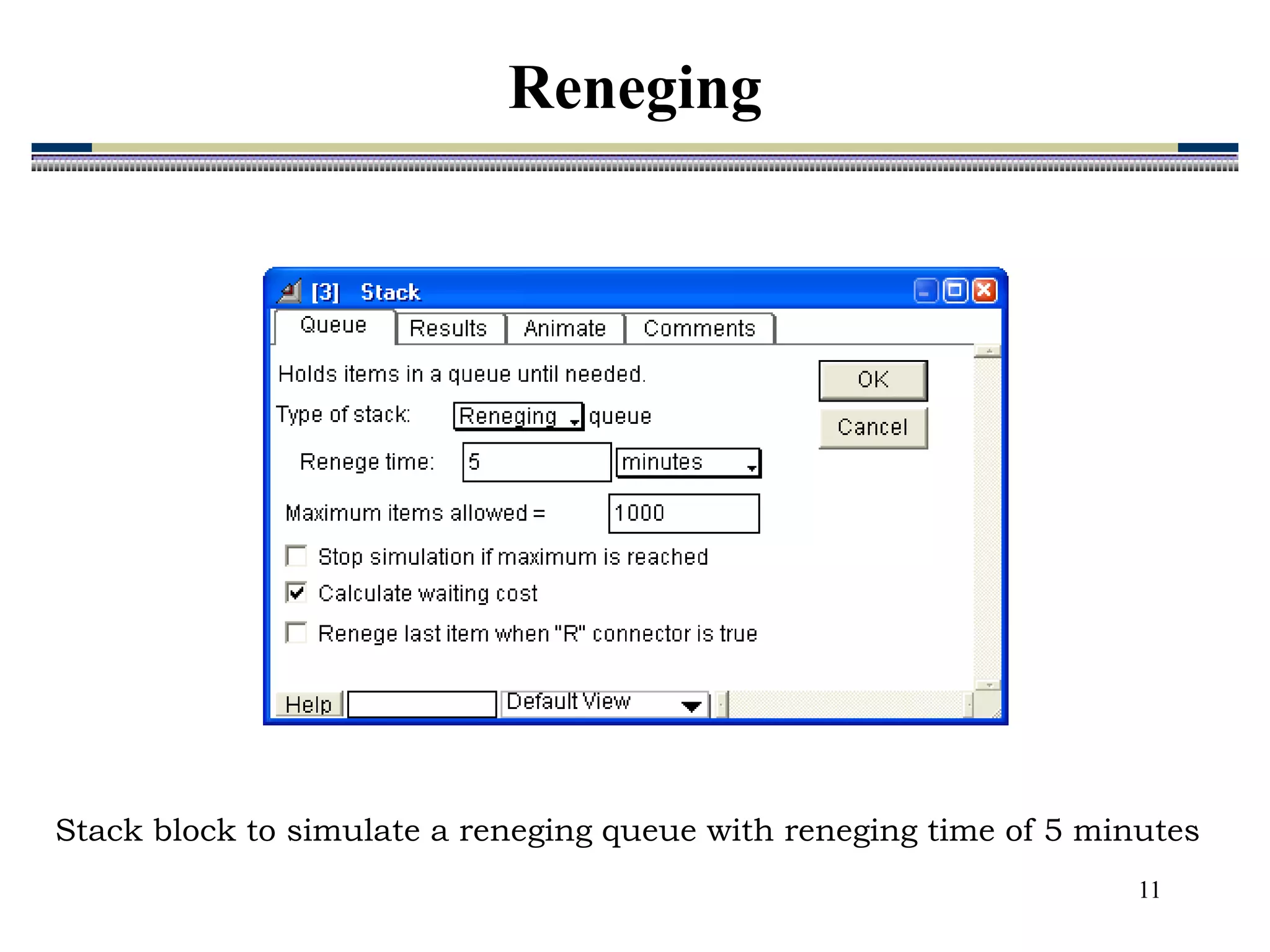 11
Stack block to simulate a reneging queue with reneging time of 5 minutes
Reneging
 