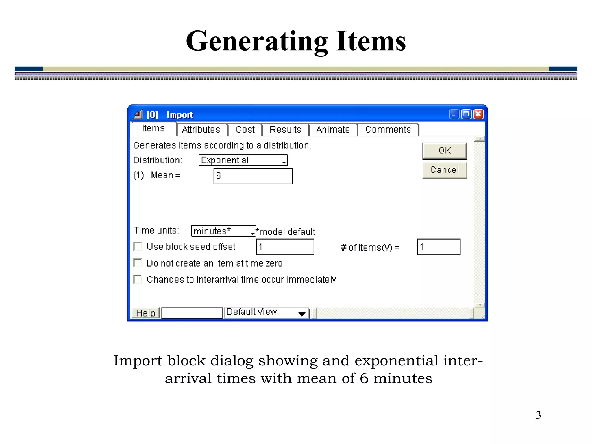 3
Import block dialog showing and exponential inter-
arrival times with mean of 6 minutes
Generating Items
 