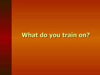What do you train on? 