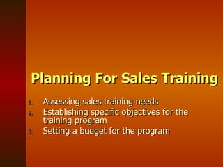 Planning For Sales Training Assessing sales training needs Establishing specific objectives for the training program Setting a budget for the program 