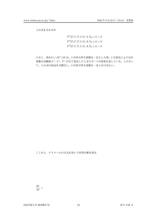 www.seinan-gu.ac.jp/˜shito 2020 6 25 10:41
F1
(Y, C, T, I, G, A, T0, c, t) = 0
F2
(Y, C, T, I, G, A, T0, c, t) = 0
F3
(Y, C, T, I, G, A, T0, c, t) = 0
∂Y ∗
/∂I I I
Y ∗
, C∗
, T∗
Y ∗
I
∂Y
∂I
=
II 16
 