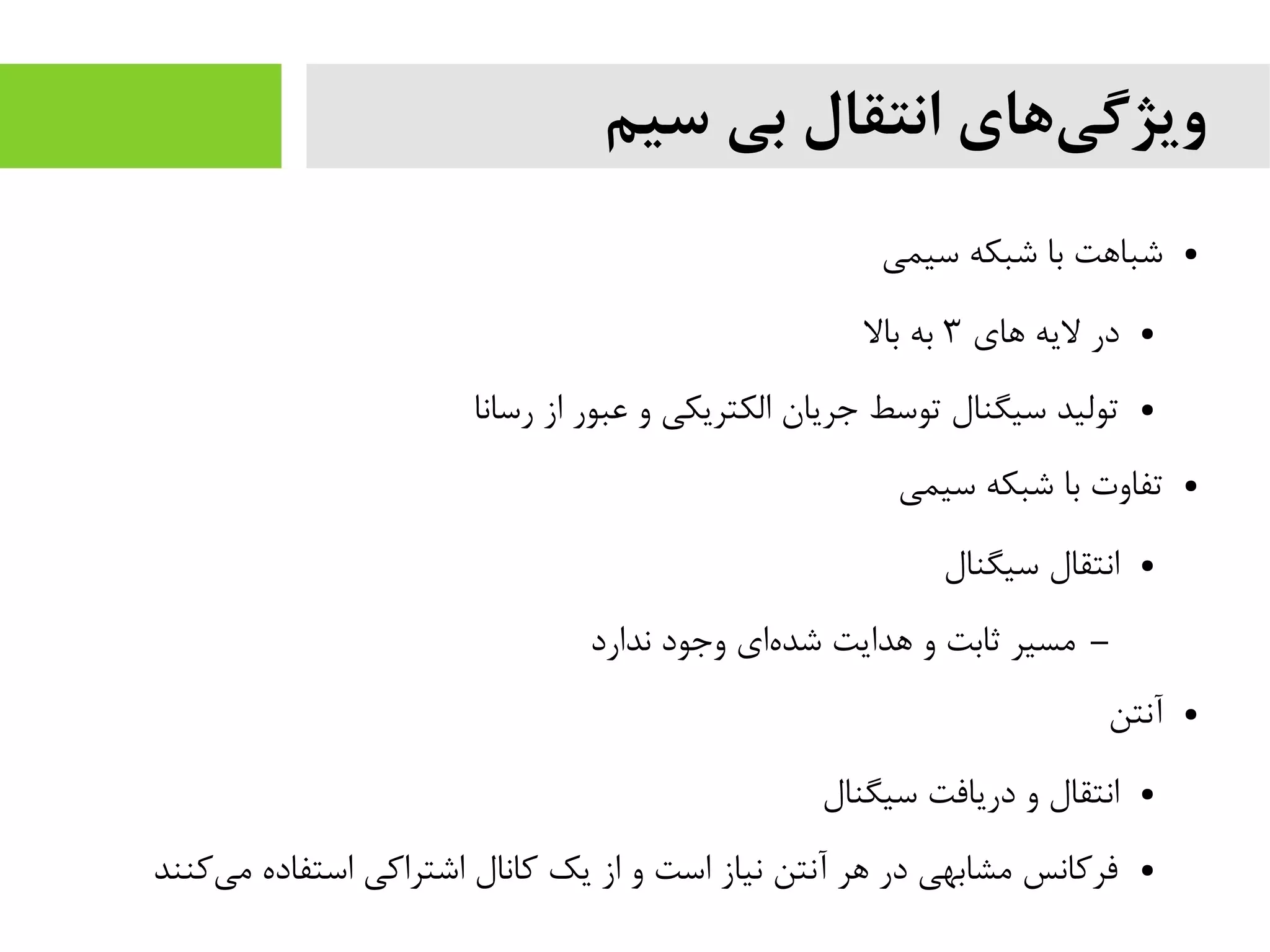 ‫سیم‬ ‫بی‬ ‫انتقال‬ ‫های‬‫ویژگی‬
●‫سیمی‬ ‫شبکه‬ ‫با‬ ‫شباهت‬
●‫های‬ ‫لیه‬ ‫در‬۳‫بال‬ ‫به‬
●‫رسانا‬ ‫از‬ ‫عبور‬ ‫و‬ ‫الکتریکی‬ ‫جریان‬ ‫توسط‬ ‫سیگنال‬ ‫تولید‬
●‫سیمی‬ ‫شبکه‬ ‫با‬ ‫تفاوت‬
●‫سیگنال‬ ‫انتقال‬
–‫ندارد‬ ‫وجود‬ ‫ای‬‫شده‬ ‫هدایت‬ ‫و‬ ‫ثابت‬ ‫مسیر‬
●‫آنتن‬
●‫سیگنال‬ ‫دریافت‬ ‫و‬ ‫انتقال‬
●‫کنند‬‫می‬ ‫استفاده‬ ‫اشتراکی‬ ‫کانال‬ ‫یک‬ ‫از‬ ‫و‬ ‫است‬ ‫نیاز‬ ‫آنتن‬ ‫هر‬ ‫در‬ ‫مشابهی‬ ‫فرکانس‬
 