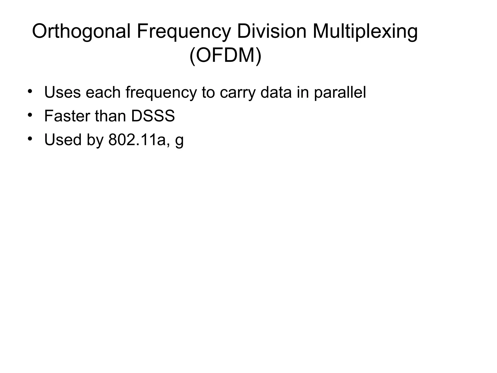 Orthogonal Frequency Division Multiplexing
(OFDM)
• Uses each frequency to carry data in parallel
• Faster than DSSS
• Used by 802.11a, g
 