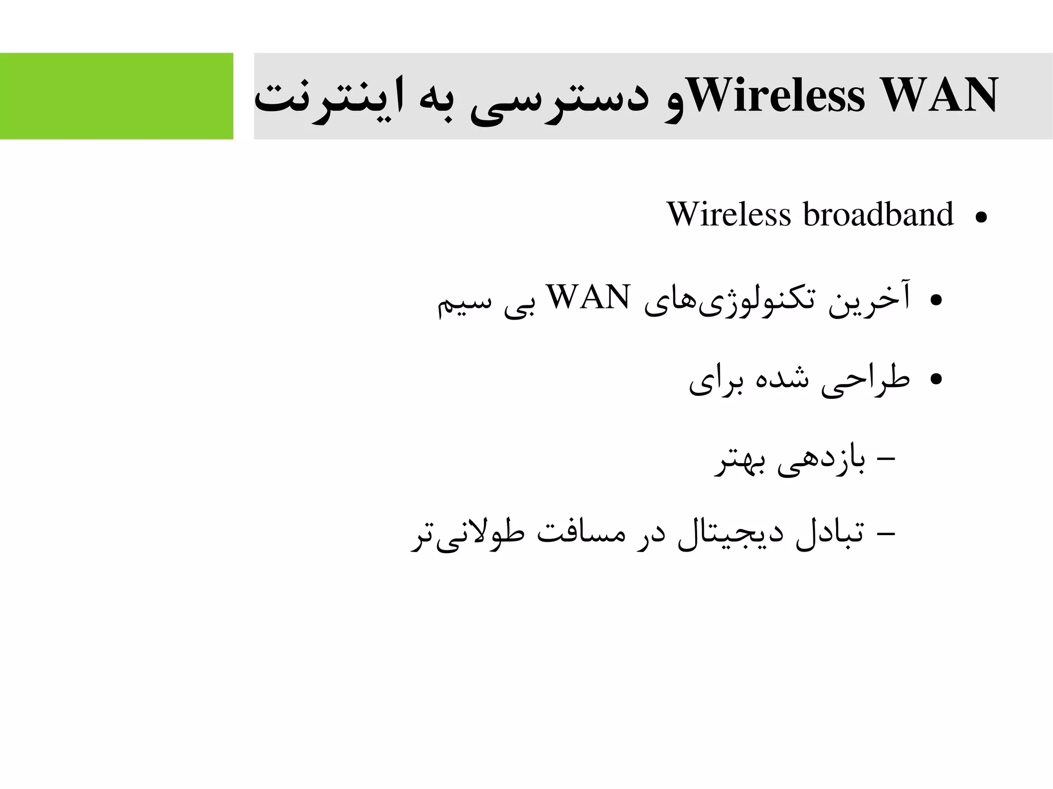 Wireless WAN‫اینترنت‬ ‫به‬ ‫دسترسی‬ ‫و‬
●Wireless broadband
●‫های‬‫تکنولوژی‬ ‫آخرین‬WAN‫سیم‬ ‫بی‬
●‫برای‬ ‫شده‬ ‫طراحی‬
–‫بهتر‬ ‫بازدهی‬
–‫تر‬‫طولنی‬ ‫مسافت‬ ‫در‬ ‫دیجیتال‬ ‫تبادل‬
 