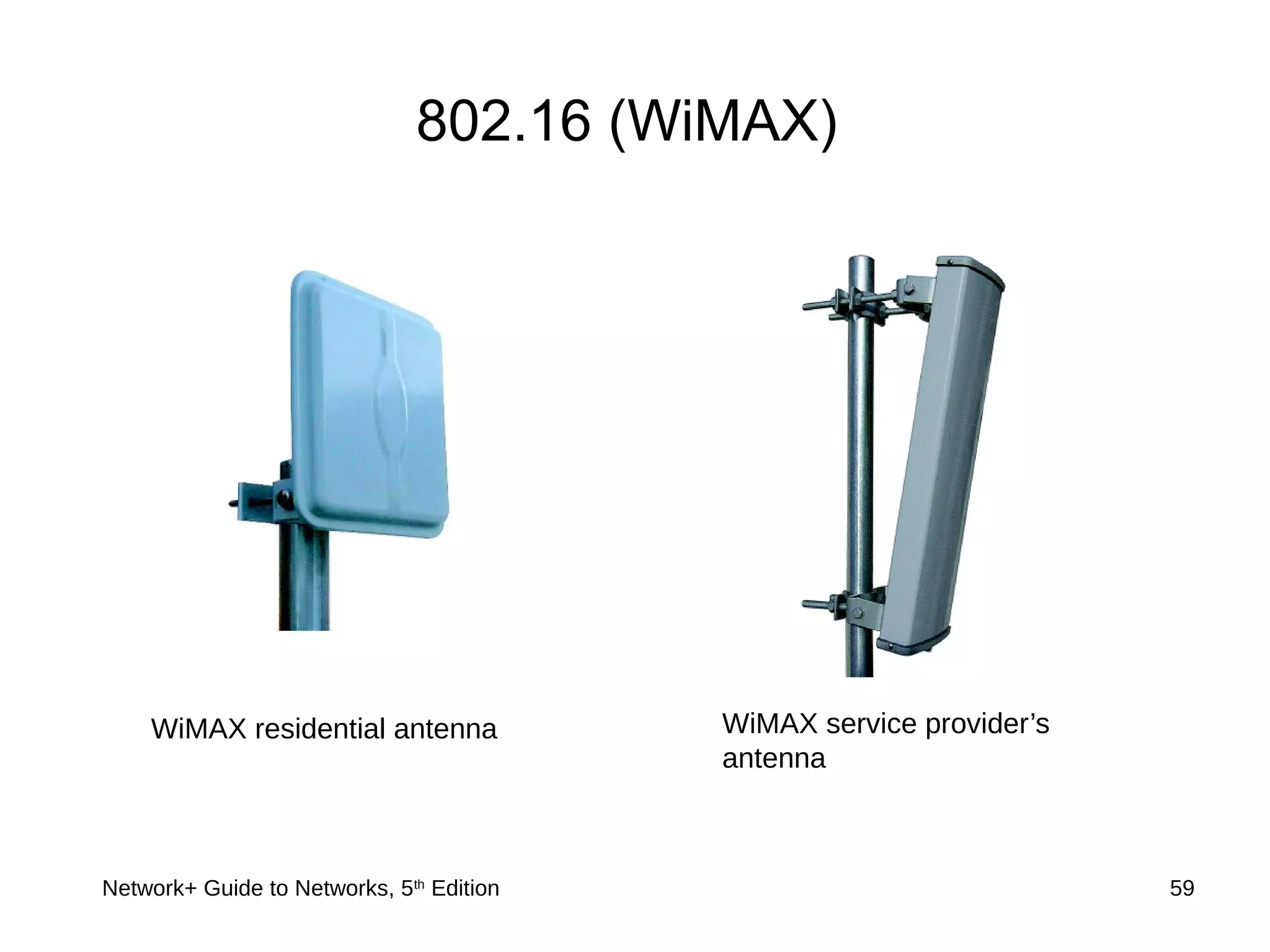 Network+ Guide to Networks, 5th
Edition 59
802.16 (WiMAX)
WiMAX residential antenna WiMAX service provider’s
antenna
 