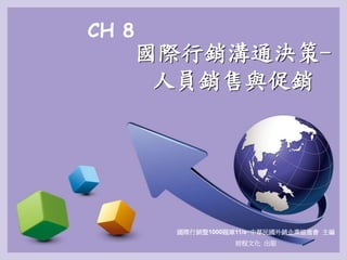 CH 8
國際行銷溝通決策-
人員銷售與促銷
國際行銷暨1000題庫11/e‧中華民國外銷企業協進會 主編
前程文化 出版
 