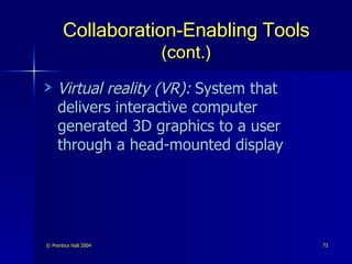 Collaboration-Enabling Tools  (cont.) Virtual reality (VR):   System that delivers interactive computer generated 3D graphics to a user through a head-mounted display  