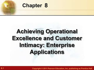 8.1 Copyright © 2011 Pearson Education, Inc. publishing as Prentice Hall
8
Chapter
Achieving Operational
Excellence and Customer
Intimacy: Enterprise
Applications
 