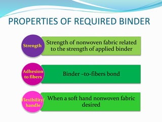 PROPERTIES OF REQUIRED BINDER
Strength of nonwoven fabric related
to the strength of applied binder
Binder –to-fibers bond
When a soft hand nonwoven fabric
desired
Strength
Adhesion
to fibers
Flexibility/
handle
 