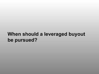 Discussion Question 6 When should a leveraged buyout be pursued? 