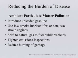Reducing the Burden of Disease
Ambient Particulate Matter Pollution
• Introduce unleaded gasoline
• Use low-smoke lubricant for, or ban, two-
stroke engines
• Shift to natural gas to fuel public vehicles
• Tighten emissions inspections
• Reduce burning of garbage
 