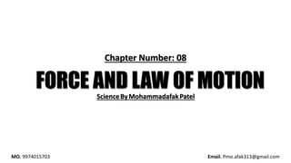 FORCE AND LAW OF MOTION
Chapter Number: 08
ScienceByMohammadafakPatel
MO. 9974015703 Email. Pmo.afak313@gmail.com
 