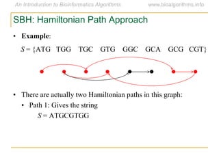 SBH: Hamiltonian Path Approach
• Example:
S = {ATG TGG TGC GTG GGC GCA GCG CGT}
• There are actually two Hamiltonian paths in this graph:
• Path 1: Gives the string
S = ATGCGTGG
 