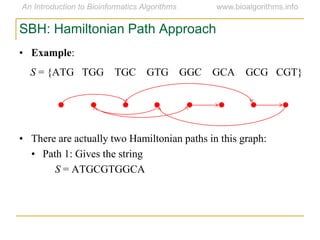 SBH: Hamiltonian Path Approach
• Example:
S = {ATG TGG TGC GTG GGC GCA GCG CGT}
• There are actually two Hamiltonian paths in this graph:
• Path 1: Gives the string
S = ATGCGTGGCA
 