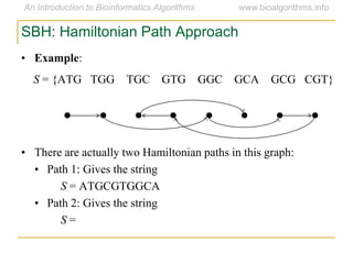 SBH: Hamiltonian Path Approach
• Example:
S = {ATG TGG TGC GTG GGC GCA GCG CGT}
• There are actually two Hamiltonian paths in this graph:
• Path 1: Gives the string
S = ATGCGTGGCA
• Path 2: Gives the string
S =
 