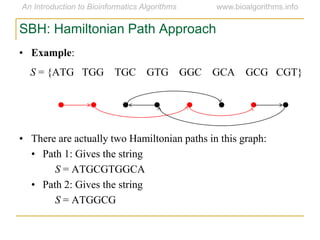 SBH: Hamiltonian Path Approach
• Example:
S = {ATG TGG TGC GTG GGC GCA GCG CGT}
• There are actually two Hamiltonian paths in this graph:
• Path 1: Gives the string
S = ATGCGTGGCA
• Path 2: Gives the string
S = ATGGCG
 