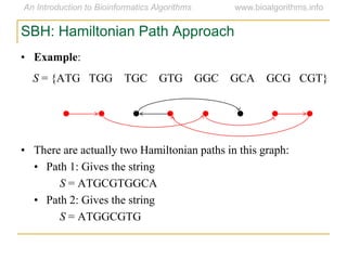SBH: Hamiltonian Path Approach
• Example:
S = {ATG TGG TGC GTG GGC GCA GCG CGT}
• There are actually two Hamiltonian paths in this graph:
• Path 1: Gives the string
S = ATGCGTGGCA
• Path 2: Gives the string
S = ATGGCGTG
 