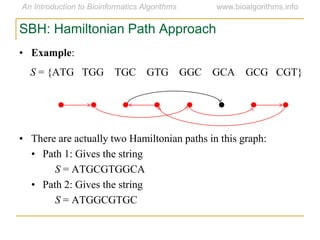 SBH: Hamiltonian Path Approach
• Example:
S = {ATG TGG TGC GTG GGC GCA GCG CGT}
• There are actually two Hamiltonian paths in this graph:
• Path 1: Gives the string
S = ATGCGTGGCA
• Path 2: Gives the string
S = ATGGCGTGC
 