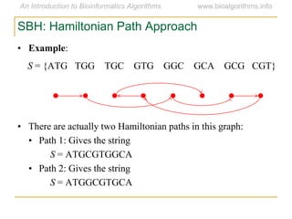 SBH: Hamiltonian Path Approach
• Example:
S = {ATG TGG TGC GTG GGC GCA GCG CGT}
• There are actually two Hamiltonian paths in this graph:
• Path 1: Gives the string
S = ATGCGTGGCA
• Path 2: Gives the string
S = ATGGCGTGCA
 
