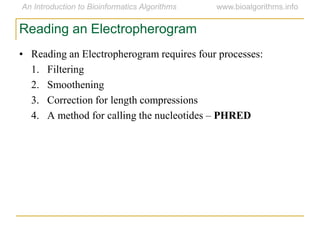 Reading an Electropherogram
• Reading an Electropherogram requires four processes:
1. Filtering
2. Smoothening
3. Correction for length compressions
4. A method for calling the nucleotides – PHRED
 