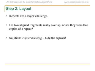 Step 2: Layout
• Repeats are a major challenge.
• Do two aligned fragments really overlap, or are they from two
copies of a repeat?
• Solution: repeat masking – hide the repeats!
 