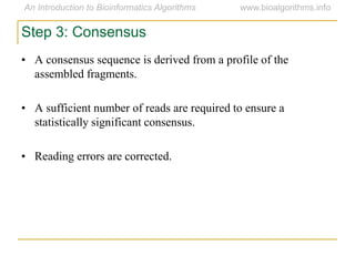Step 3: Consensus
• A consensus sequence is derived from a profile of the
assembled fragments.
• A sufficient number of reads are required to ensure a
statistically significant consensus.
• Reading errors are corrected.
 