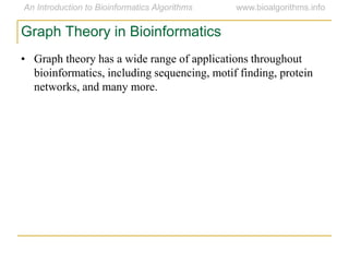 • Graph theory has a wide range of applications throughout
bioinformatics, including sequencing, motif finding, protein
networks, and many more.
Graph Theory in Bioinformatics
 
