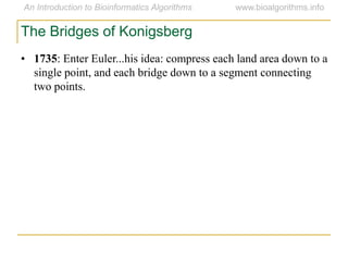 • 1735: Enter Euler...his idea: compress each land area down to a
single point, and each bridge down to a segment connecting
two points.
The Bridges of Konigsberg
 