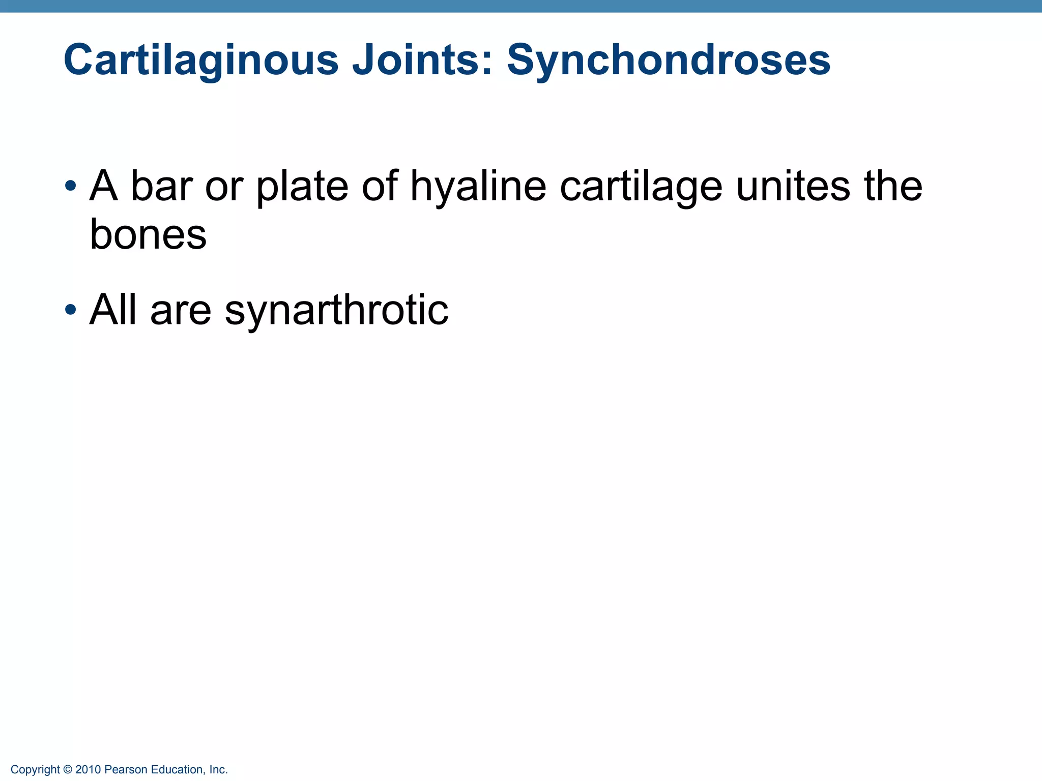 Cartilaginous Joints: Synchondroses A bar or plate of hyaline cartilage unites the bones All are synarthrotic 