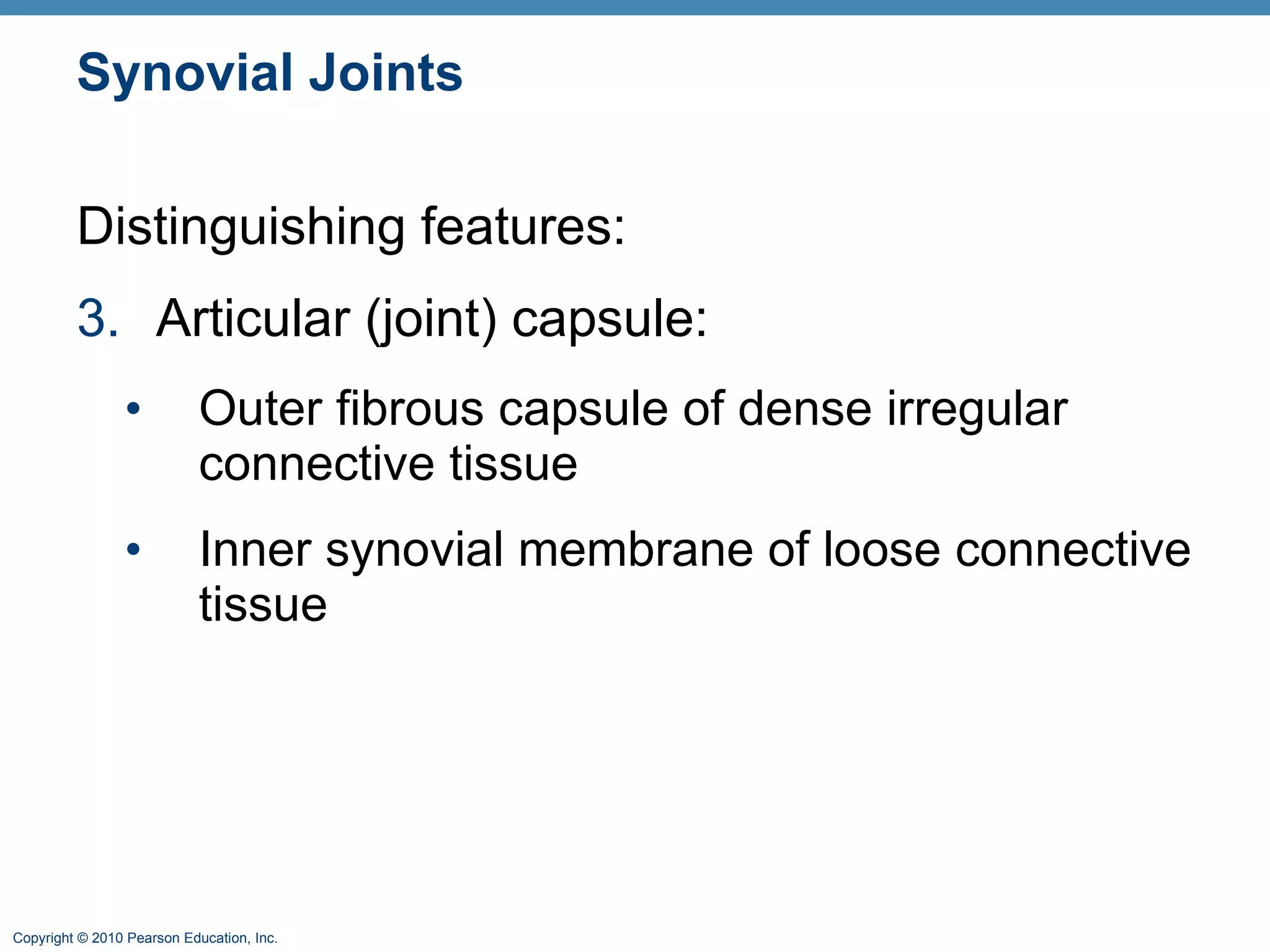 Synovial Joints Distinguishing features: 3. Articular (joint) capsule:  Outer fibrous capsule of dense irregular connective tissue Inner synovial membrane of loose connective tissue 