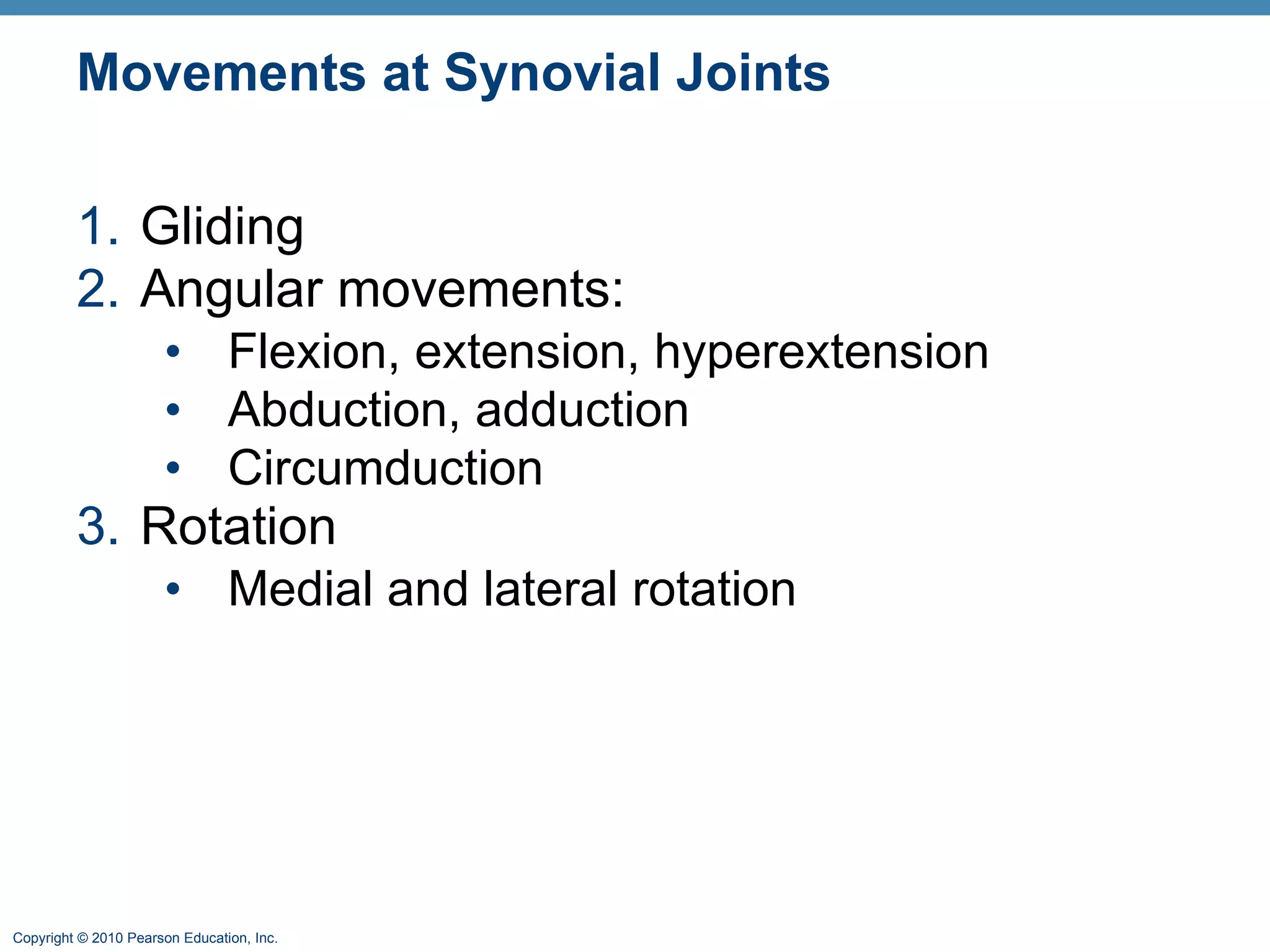 Movements at Synovial Joints Gliding Angular movements: Flexion, extension, hyperextension Abduction, adduction Circumduction Rotation Medial and lateral rotation 