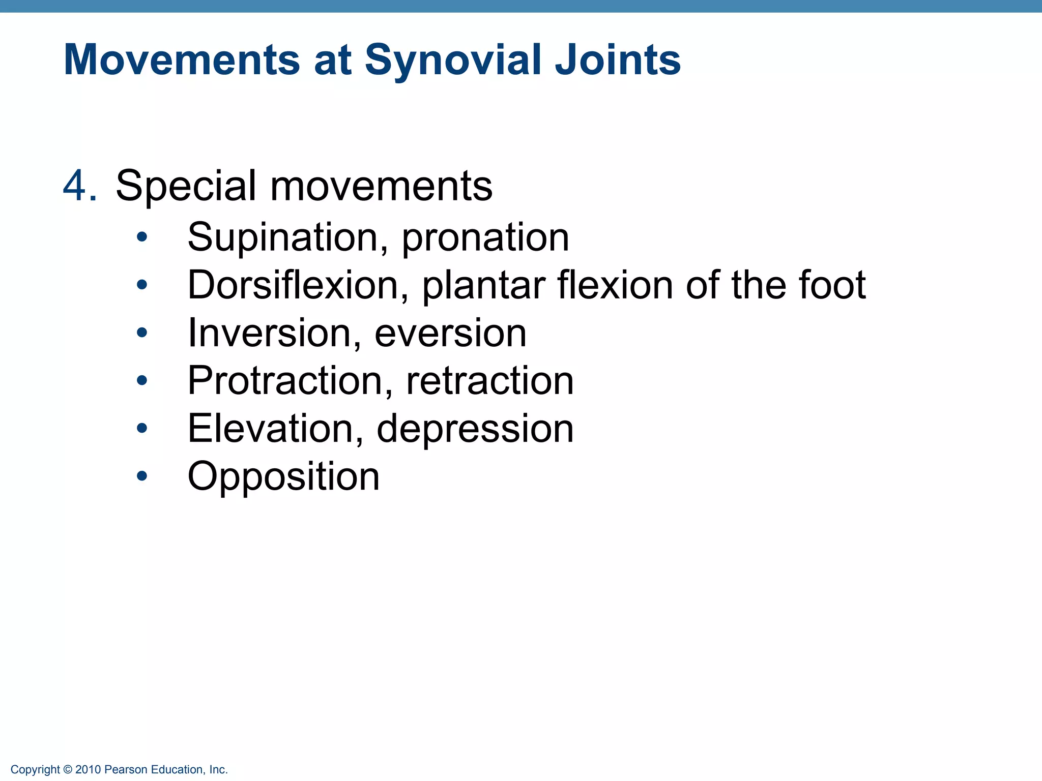 Movements at Synovial Joints 4. Special movements Supination, pronation Dorsiflexion, plantar flexion of the foot Inversion, eversion Protraction, retraction Elevation, depression Opposition 