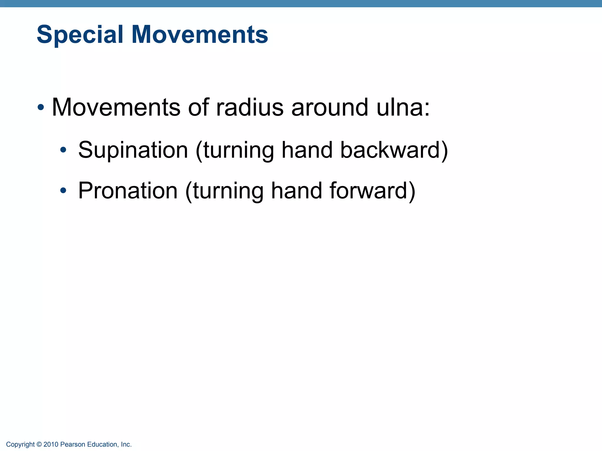 Special Movements Movements of radius around ulna: Supination (turning hand backward) Pronation (turning hand forward) 