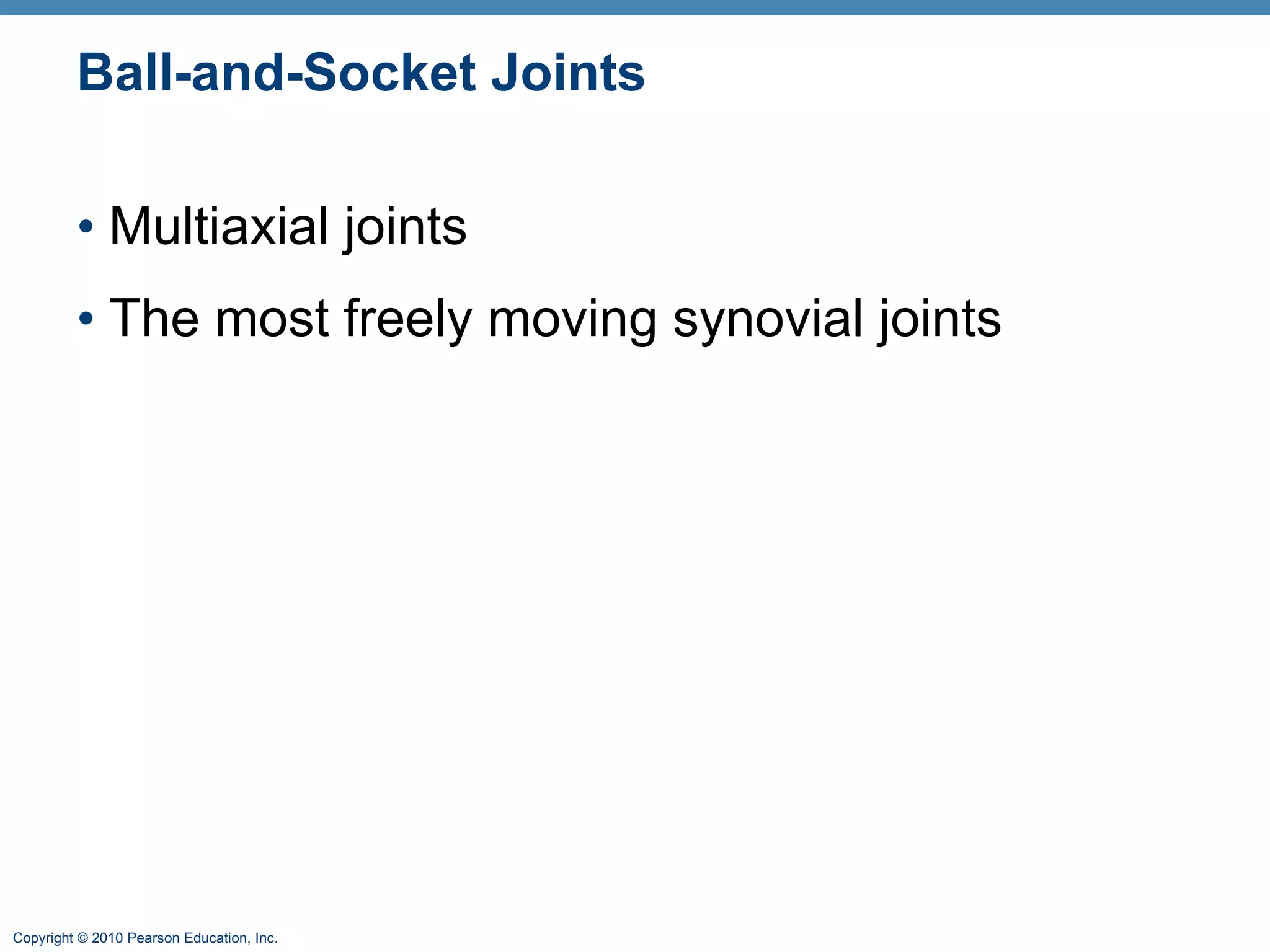 Ball-and-Socket Joints Multiaxial joints The most freely moving synovial joints 