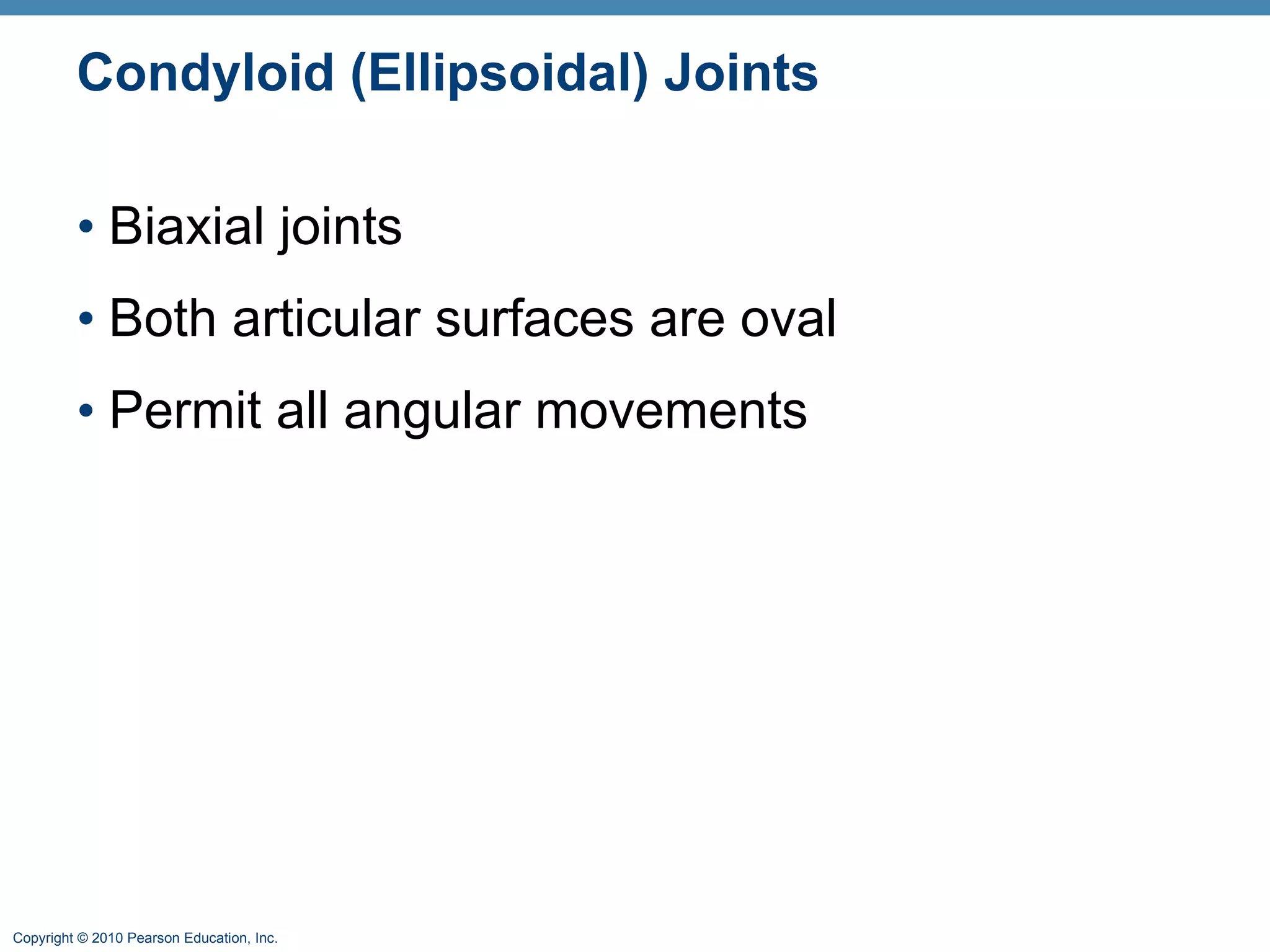 Condyloid (Ellipsoidal) Joints Biaxial joints Both articular surfaces are oval Permit all angular movements 