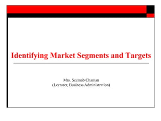 Identifying Market Segments and Targets
Mrs. Seemab Chaman
(Lecturer, Business Administration)
 