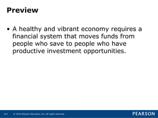 © 2016 Pearson Education, Inc. All rights reserved.8-2
Preview
• A healthy and vibrant economy requires a
financial system that moves funds from
people who save to people who have
productive investment opportunities.
 