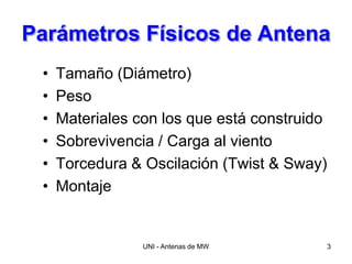 UNI - Antenas de MW 3
Parámetros Físicos de Antena
• Tamaño (Diámetro)
• Peso
• Materiales con los que está construido
• Sobrevivencia / Carga al viento
• Torcedura & Oscilación (Twist & Sway)
• Montaje
 