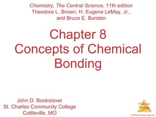 Chapter 8 Concepts of Chemical Bonding Chemistry, The Central Science , 11th edition Theodore L. Brown, H. Eugene LeMay, Jr., and Bruce E. Bursten John D. Bookstaver St. Charles Community College Cottleville, MO 