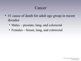 Cancer
• #1 cause of death for adult age group in recent
  decades
  • Males – prostate, lung, and colorectal
  • Females – breast, lung, and colorectal
 
