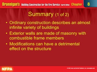 Summary  (1 of 2) Ordinary construction describes an almost infinite variety of buildings Exterior walls are made of masonry with combustible frame members Modifications can have a detrimental effect on the structure 8 