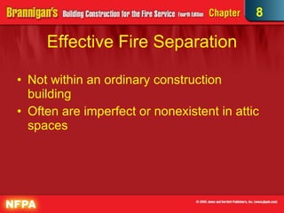 Effective Fire Separation Not within an ordinary construction building Often are imperfect or nonexistent in attic spaces 8 