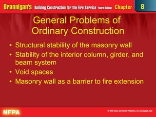 General Problems of  Ordinary Construction Structural stability of the masonry wall Stability of the interior column, girder, and beam system Void spaces Masonry wall as a barrier to fire extension  8 