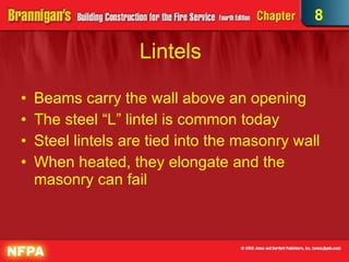 Lintels Beams carry the wall above an opening The steel “L” lintel is common today Steel lintels are tied into the masonry wall When heated, they elongate and the masonry can fail 8 