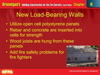 New Load-Bearing Walls Utilize open cell polystyrene panels Rebar and concrete are inserted into cells for strength Wood joists are hung from these panels Add fire safety problems for  fire fighters 8 