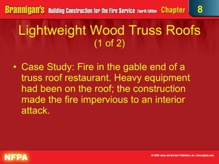 Lightweight Wood Truss Roofs  (1 of 2) Case Study: Fire in the gable end of a truss roof restaurant. Heavy equipment had been on the roof; the construction made the fire impervious to an interior attack. 8 