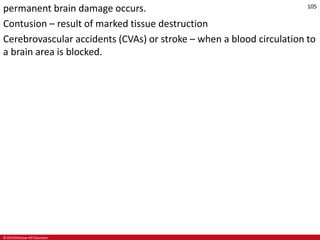 © 2019 McGraw-Hill Education
105
permanent brain damage occurs.
Contusion – result of marked tissue destruction
Cerebrovascular accidents (CVAs) or stroke – when a blood circulation to
a brain area is blocked.
 