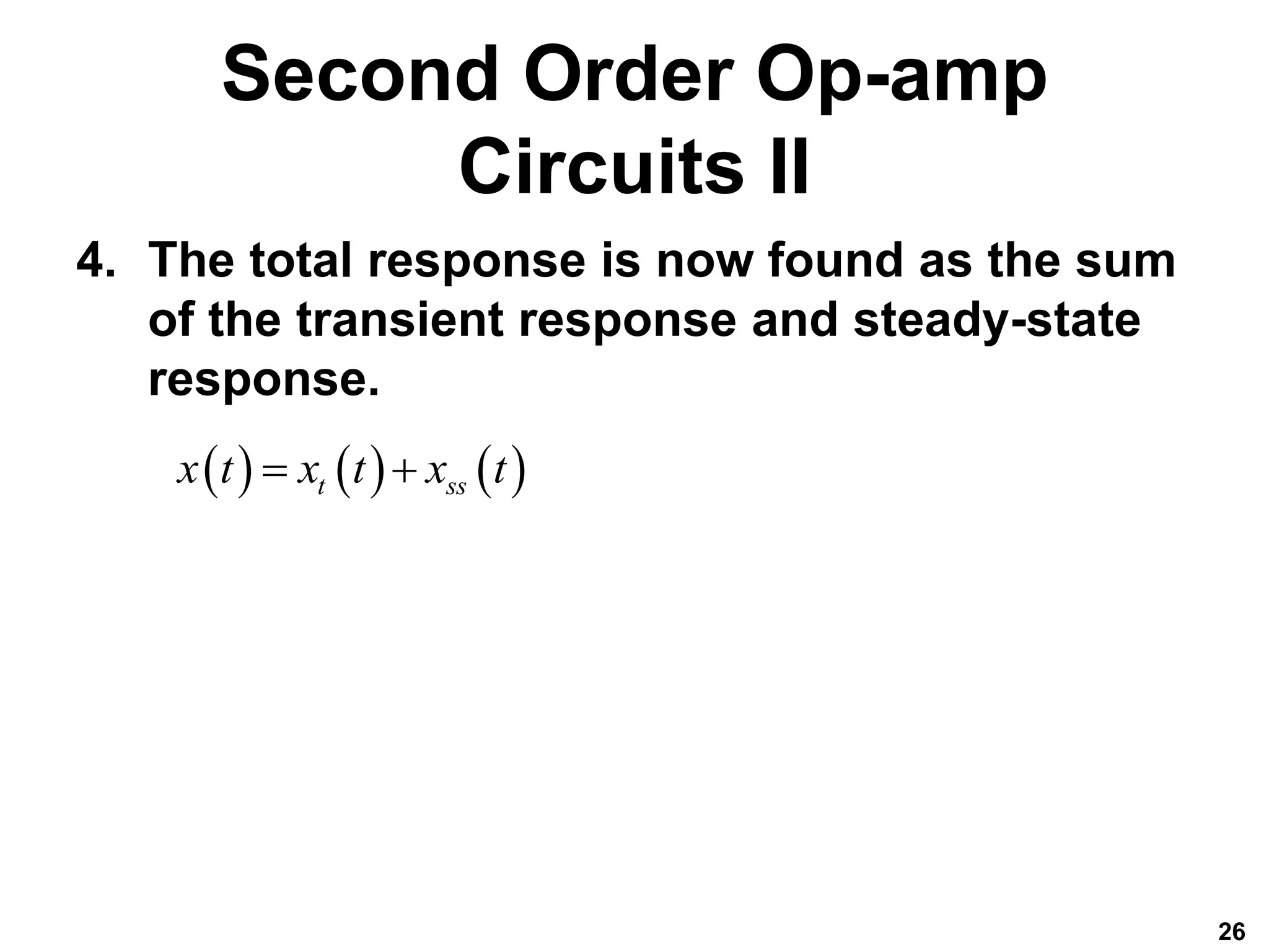 Second Order Op-amp
Circuits II
4. The total response is now found as the sum
of the transient response and steady-state
response.
26
     
t ss
x t x t x t
 
 