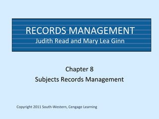 RECORDS MANAGEMENT
Judith Read and Mary Lea Ginn
Chapter 8
Subjects Records Management
Copyright 2011 South-Western, Cengage Learning
 