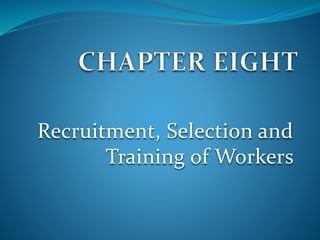 Recruitment, Selection and
Training of Workers
 